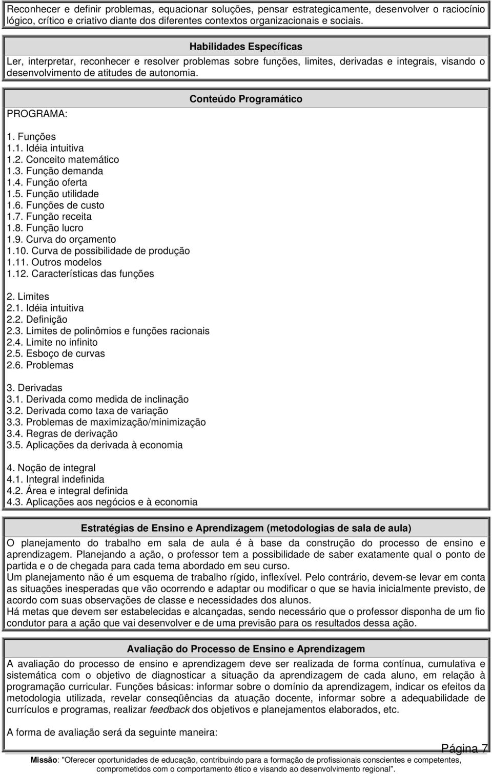 PROGRAMA: Conteúdo Programático 1. Funções 1.1. Idéia intuitiva 1.. Conceito matemático 1.3. Função demanda 1.4. Função oferta 1.5. Função utilidade 1.6. Funções de custo 1.7. Função receita 1.8.