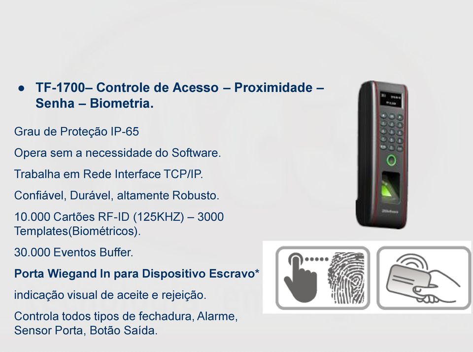 Confiável, Durável, altamente Robusto. 10.000 Cartões RF-ID (125KHZ) 3000 Templates(Biométricos). 30.000 Eventos Buffer.