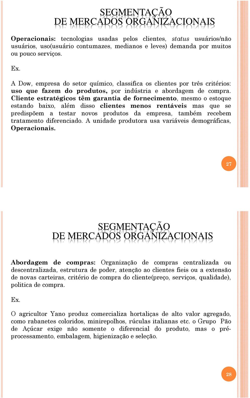 Cliente estratégicos têm garantia de fornecimento, mesmo o estoque estando baixo, além disso clientes menos rentáveis mas que se predispõem a testar novos produtos da empresa, também recebem