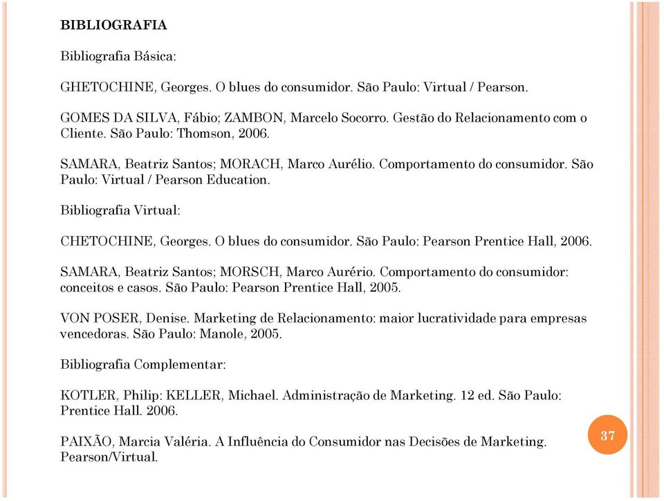 O blues do consumidor. São Paulo: Pearson Prentice Hall, 2006. SAMARA, Beatriz Santos; MORSCH, Marco Aurério. Comportamento do consumidor: conceitos e casos. São Paulo: Pearson Prentice Hall, 2005.