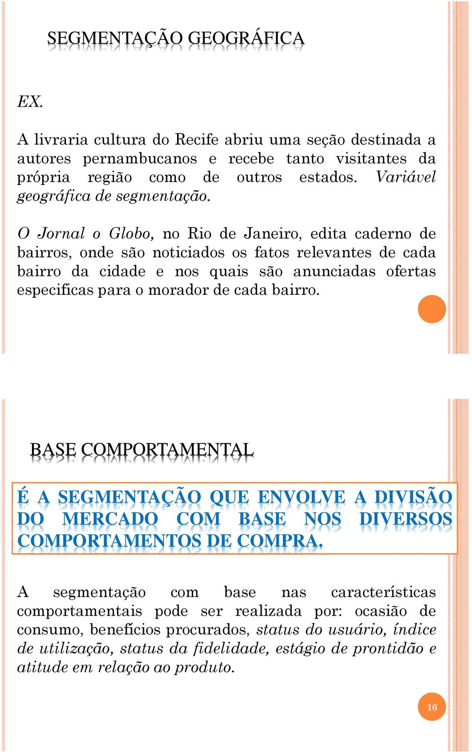 O Jornal o Globo, no Rio de Janeiro, edita caderno de bairros, onde são noticiados os fatos relevantes de cada bairro da cidade e nos quais são anunciadas ofertas especificas para o morador de