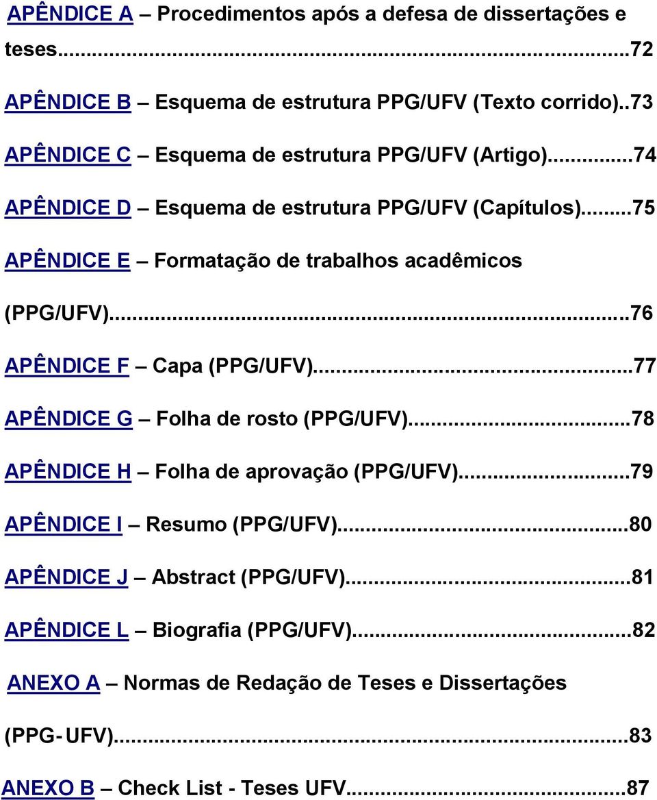 ..75 APÊNDICE E Formatação de trabalhos acadêmicos (PPG/UFV)...76 APÊNDICE F Capa (PPG/UFV)...77 APÊNDICE G Folha de rosto (PPG/UFV).