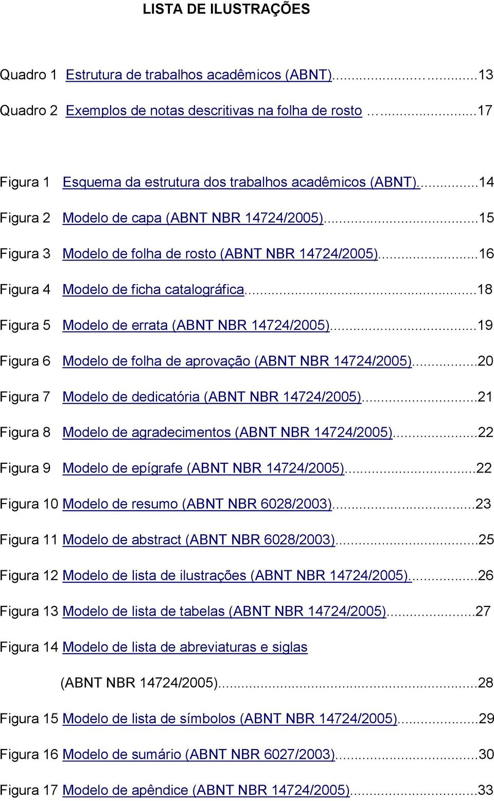 ..16 Figura 4 Modelo de ficha catalográfica...18 Figura 5 Modelo de errata (ABNT NBR 14724/2005)...19 Figura 6 Modelo de folha de aprovação (ABNT NBR 14724/2005).