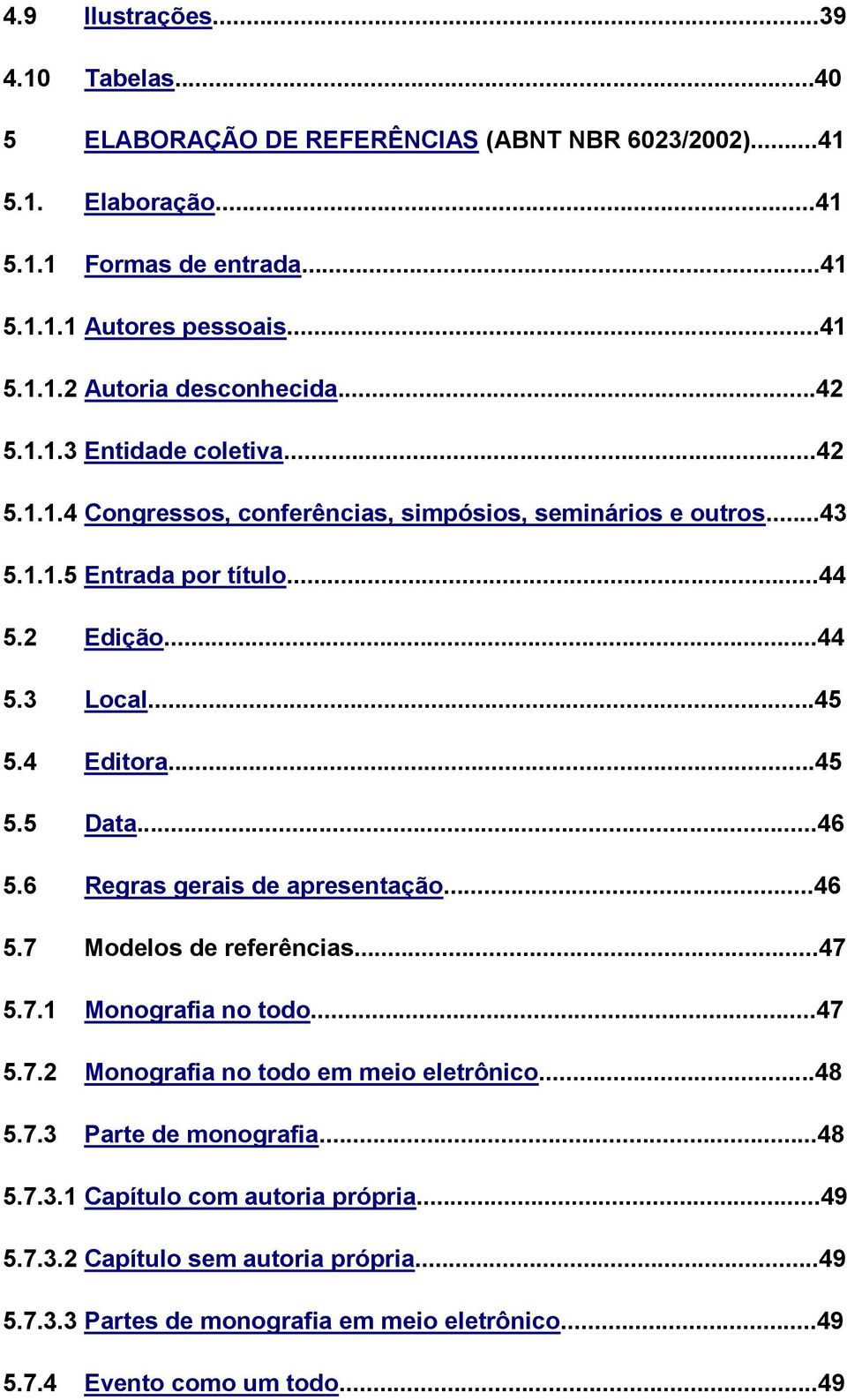 ..46 5.6 Regras gerais de apresentação...46 5.7 Modelos de referências...47 5.7.1 Monografia no todo...47 5.7.2 Monografia no todo em meio eletrônico...48 5.7.3 