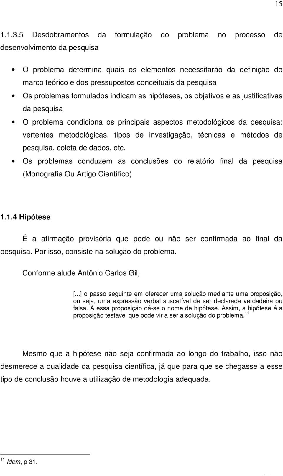 da pesquisa Os problemas formulados indicam as hipóteses, os objetivos e as justificativas da pesquisa O problema condiciona os principais aspectos metodológicos da pesquisa: vertentes metodológicas,