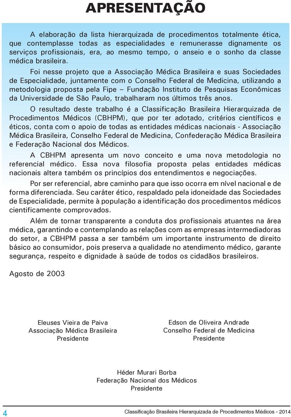 Foi nesse projeto que a Associação Médica Brasileira e suas Sociedades de Especialidade, juntamente com o Conselho Federal de Medicina, utilizando a metodologia proposta pela Fipe Fundação Instituto