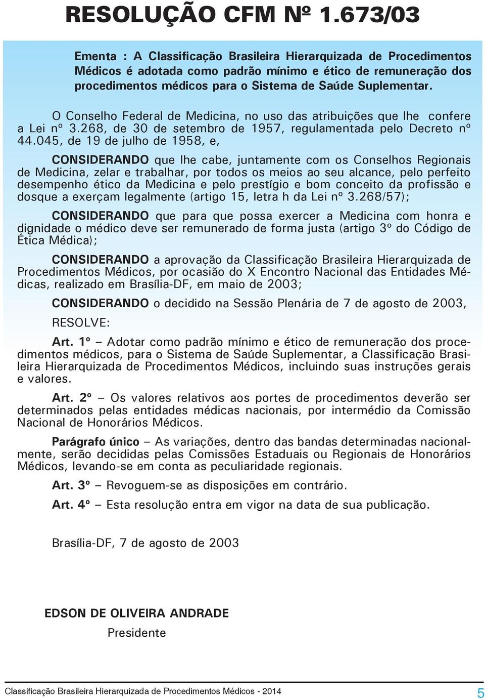 O Conselho Federal de Medicina, no uso das atribuições que lhe confere a Lei nº 3.268, de 30 de setembro de 1957, regulamentada pelo Decreto nº 44.