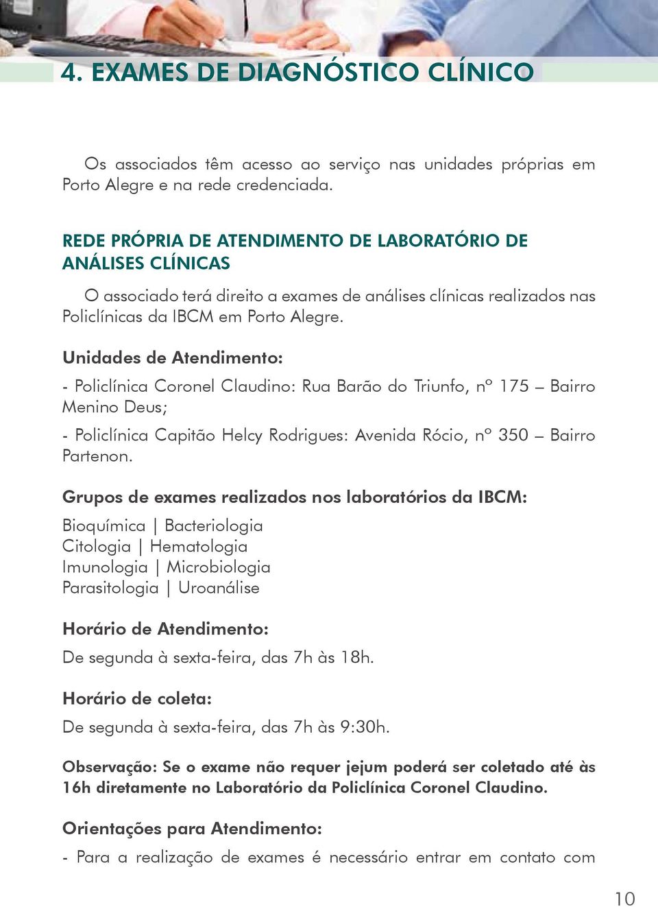 Unidades de Atendimento: - Policlínica Coronel Claudino: Rua Barão do Triunfo, nº 175 Bairro Menino Deus; - Policlínica Capitão Helcy Rodrigues: Avenida Rócio, nº 350 Bairro Partenon.