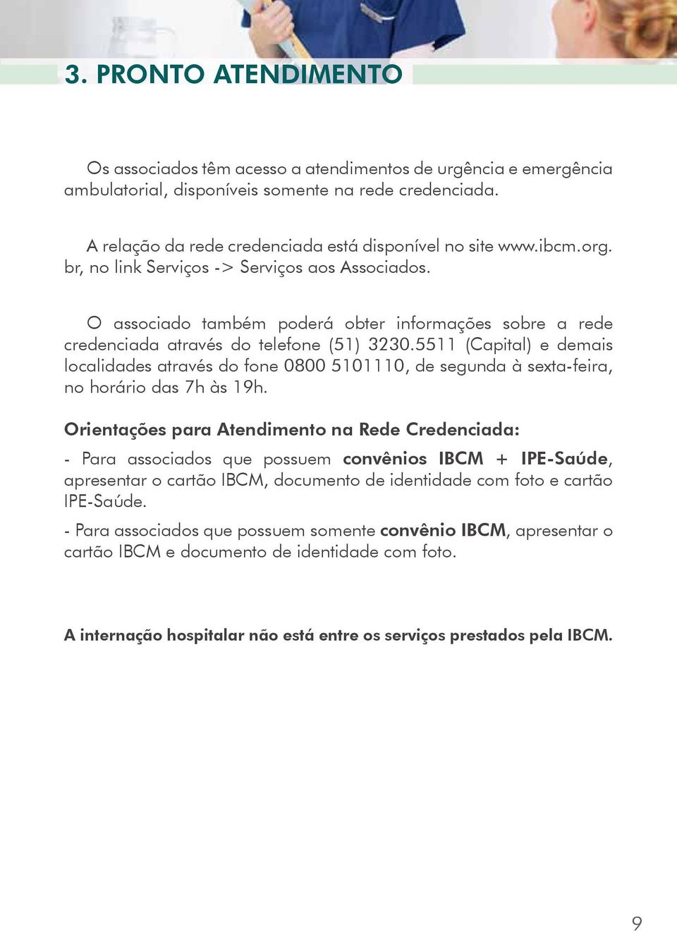 5511 (Capital) e demais localidades através do fone 0800 5101110, de segunda à sexta-feira, no horário das 7h às 19h.