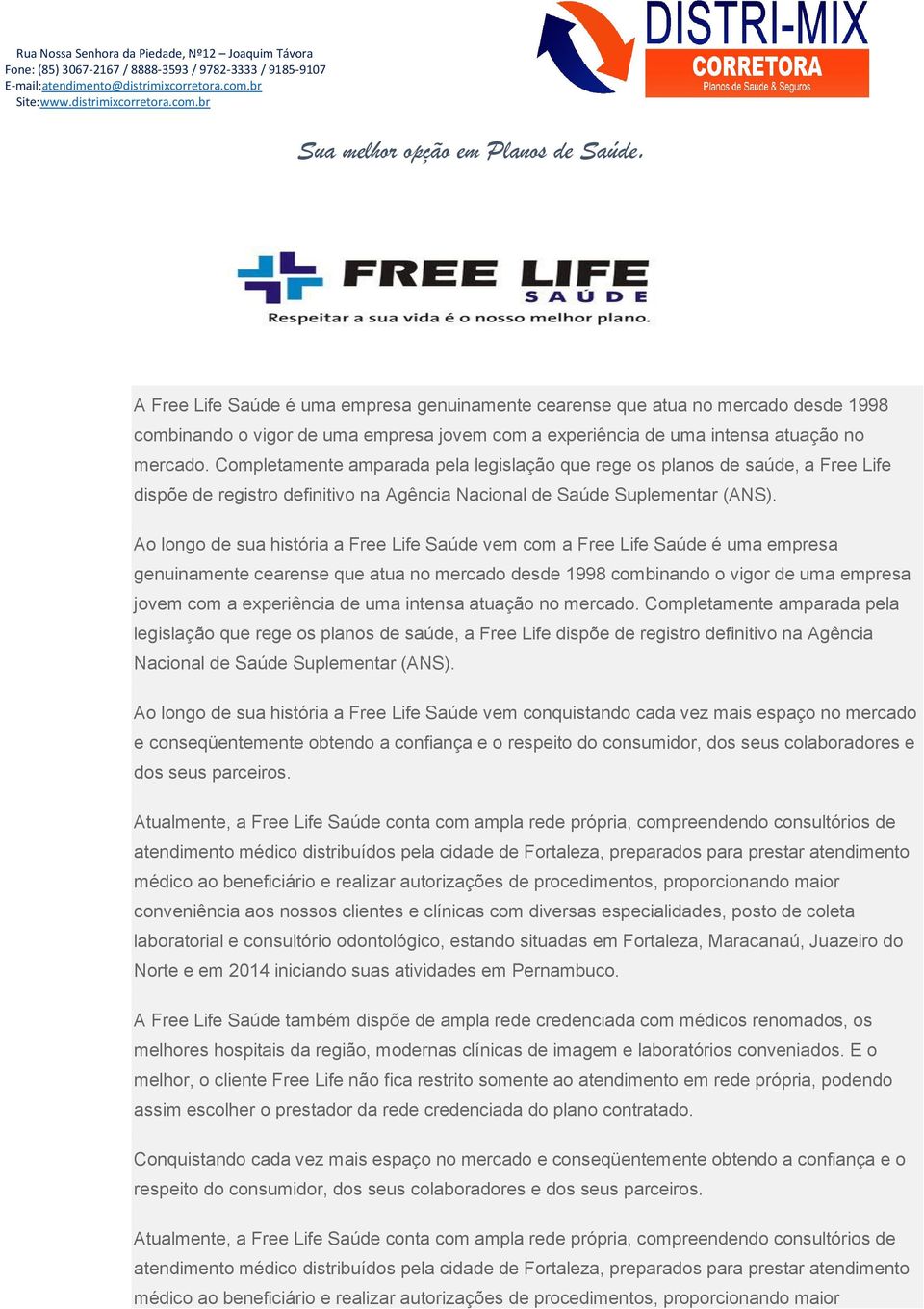 Ao longo de sua história a Free Life Saúde vem com a Free Life Saúde é uma empresa genuinamente cearense que atua no mercado desde 1998 combinando o vigor de uma empresa jovem com a experiência de