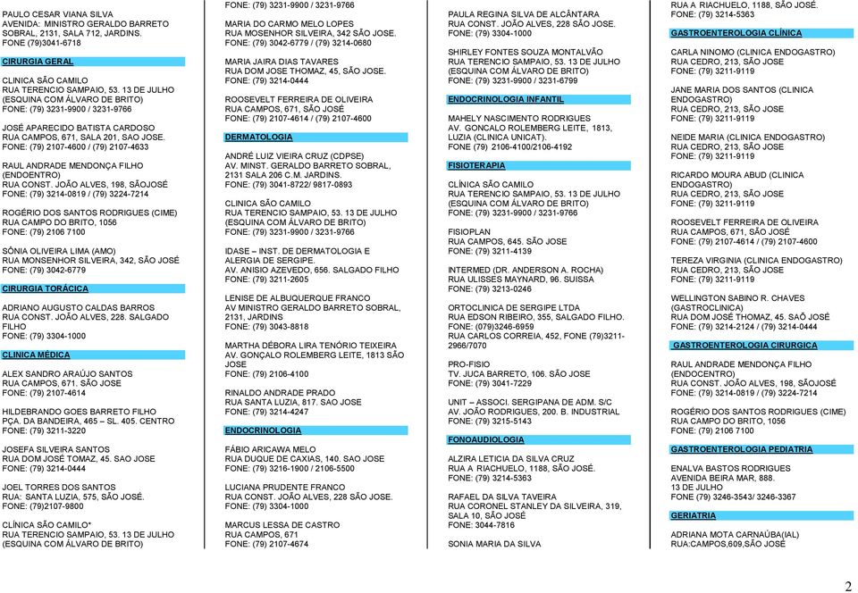 JOÃO ALVES, 198, SÃOJOSÉ FONE: (79) 3214-0819 / (79) 3224-7214 ROGÉRIO DOS SANTOS RODRIGUES (CIME) RUA CAMPO DO BRITO, 1056 FONE: (79) 2106 7100 SÔNIA OLIVEIRA LIMA (AMO) RUA MONSENHOR SILVEIRA, 342,