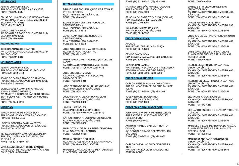 SAO JOSE FONE (79) 3211-0613 NEUROPEDIATRIA ALVINO DUTRA DA SILVA RUA DOM JOSE THOMAZ, 45, FONE: (79) 3214-0444 JOYCE DE FARIAS AMADO DE ALMEIDA RUA CONST. JOÃO ALVES, 228.