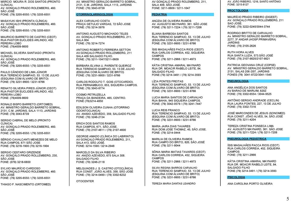 (ORTOMED) AV. MINISTRO GERALDO BARRETO SOBRAL, 2131, C.M. JARDINS, SALA 1113, JARDINS FONE: (79) 3043-8739 SERGIO CABRAL DE MELO (PRONTO CLÍNICA) SÉRGIO CAVALCANTI MENEZES DE MELO RUA CAMPOS, 671 (79) 3216-1904 SERGIO CESTARO GRIZENDE AV.