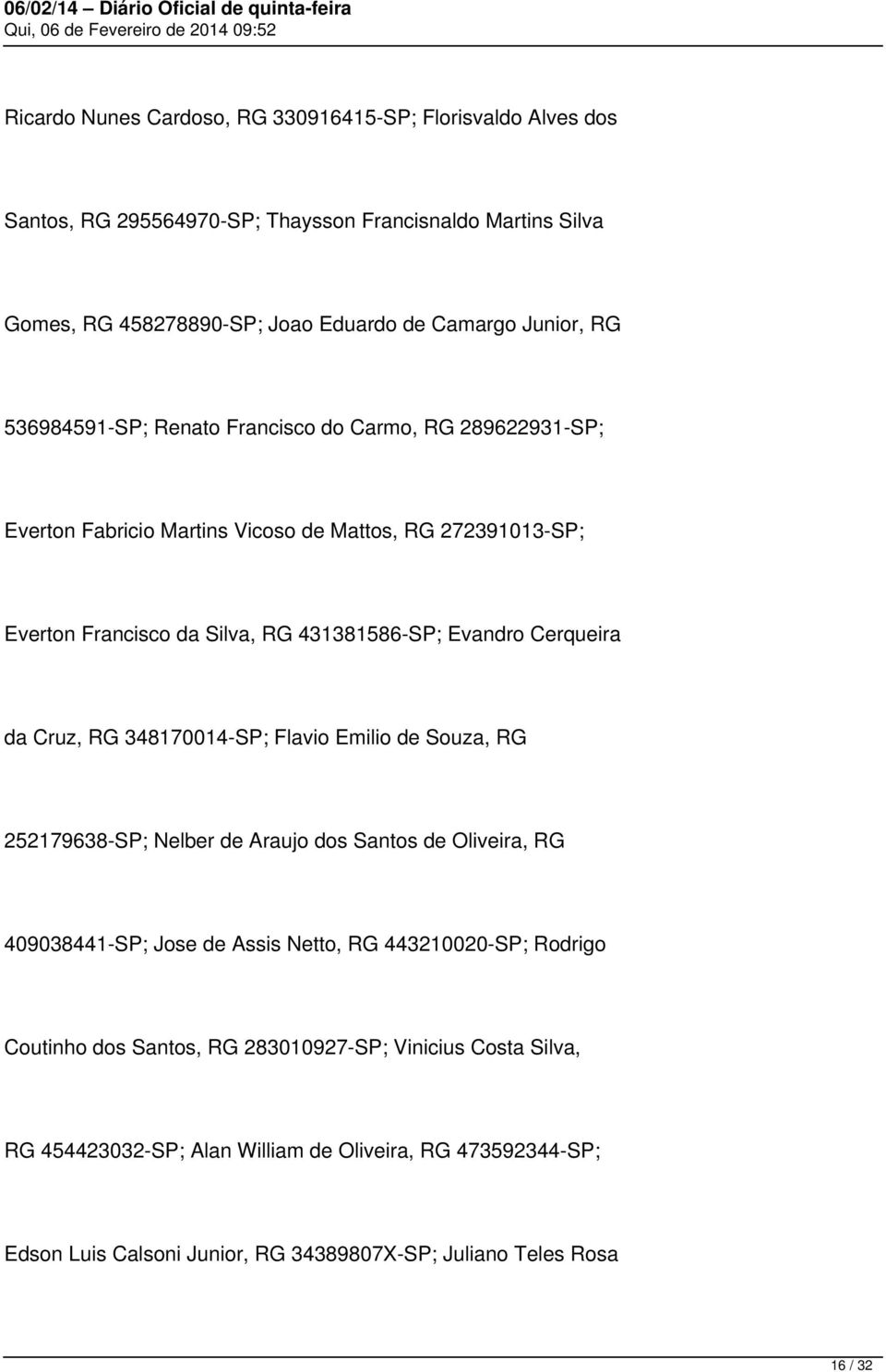 Cerqueira da Cruz, RG 348170014-SP; Flavio Emilio de Souza, RG 252179638-SP; Nelber de Araujo dos Santos de Oliveira, RG 409038441-SP; Jose de Assis Netto, RG 443210020-SP; Rodrigo
