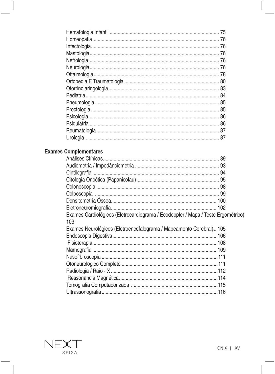 .. 93 Cintilografia... 94 Citologia Oncótica (Papanicolau)... 95 Colonoscopia... 98 Colposcopia... 99 Densitometria Óssea... 100 Eletroneuromiografia.