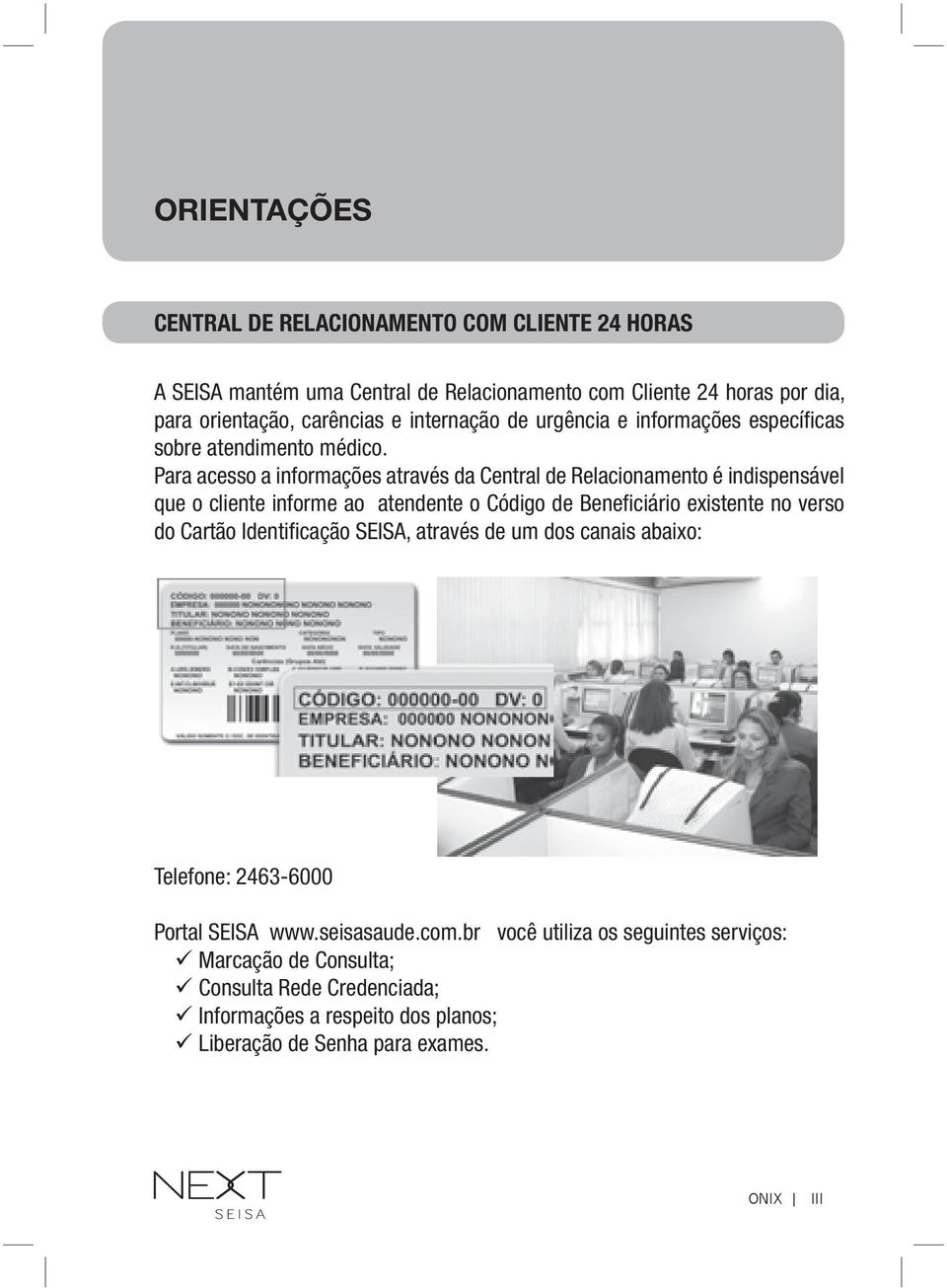 Para acesso a informações através da Central de Relacionamento é indispensável que o cliente informe ao atendente o Código de Beneficiário existente no verso do Cartão