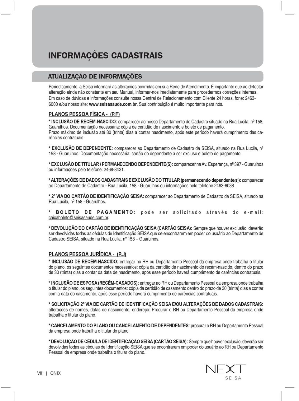 Em caso de dúvidas e informações consulte nossa Central de Relacionamento com Cliente 24 horas, fone: 2463-6000 e/ou nosso site: www.seisasaude.com.br. Sua contribuição é muito importante para nós.