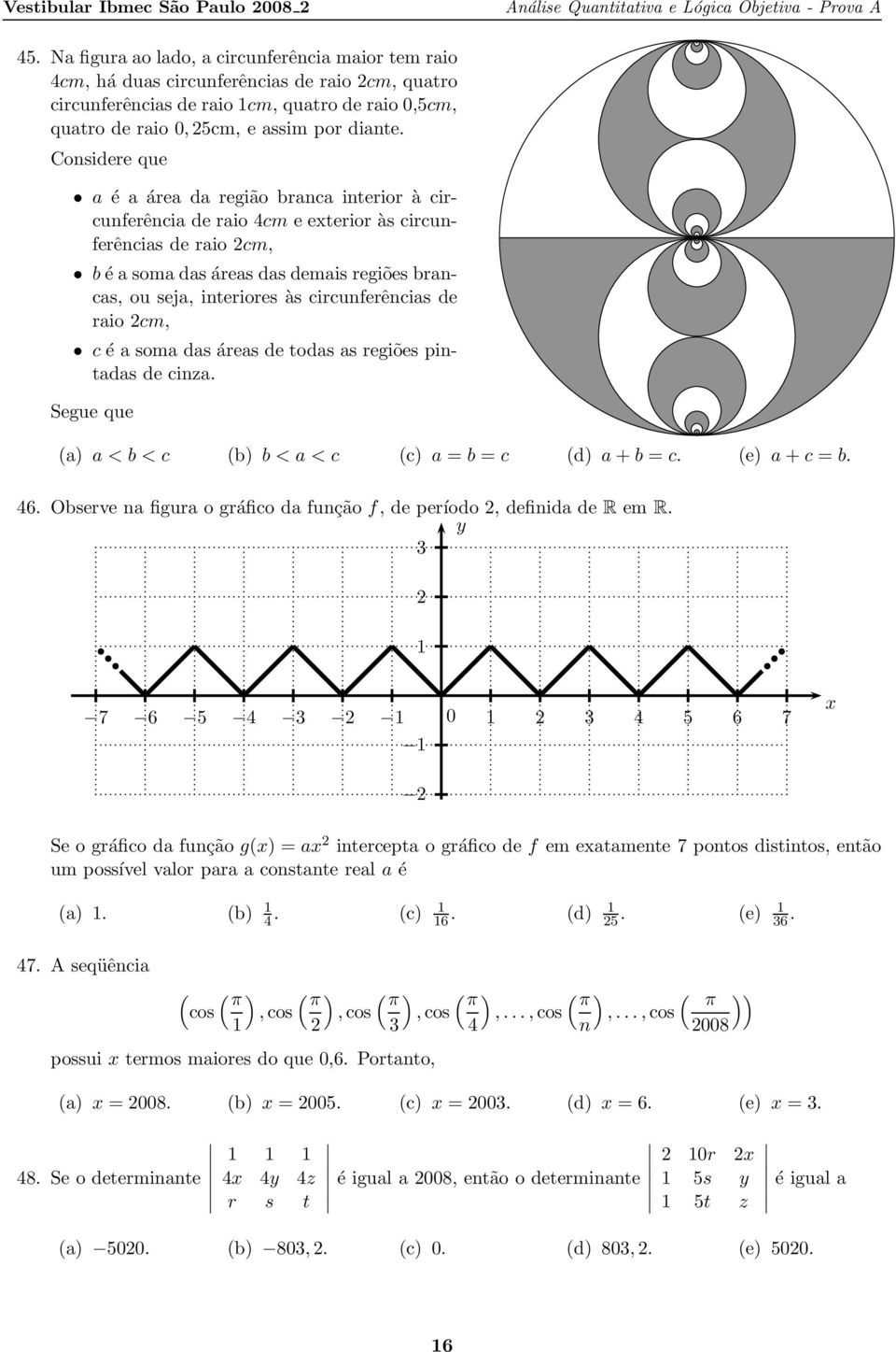 circunferências de raio cm, c é a soma das áreas de todas as regiões pintadas de cinza. Segue que (a) a < b < c (b) b < a < c (c) a = b = c (d) a + b = c. (e) a + c = b. 46.