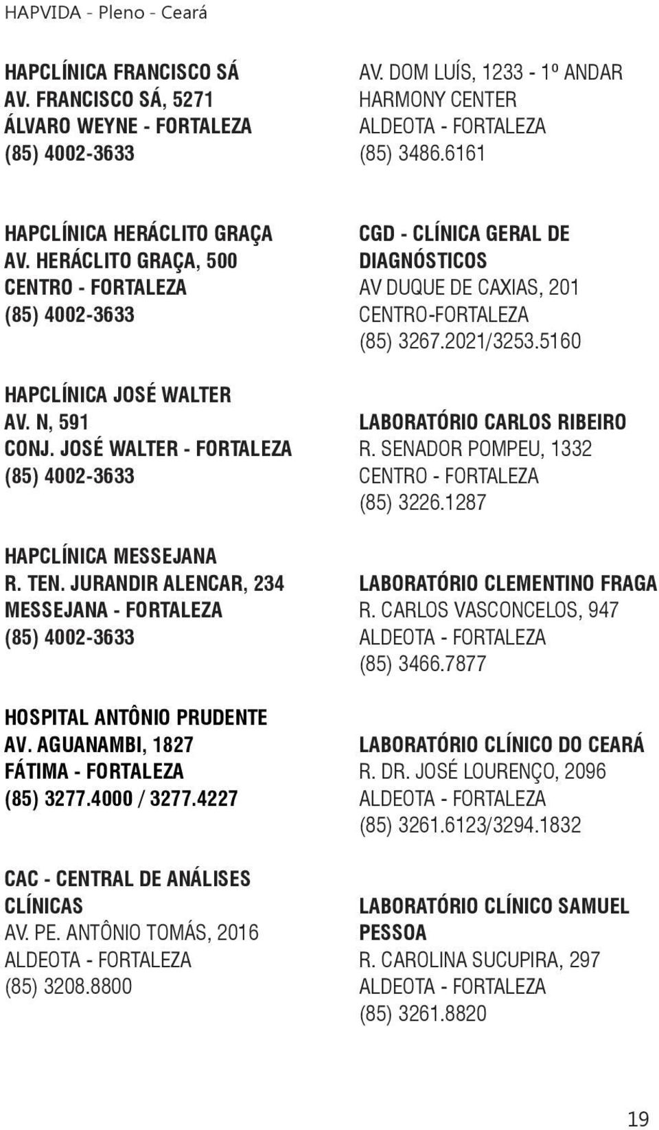 JURANDIR ALENCAR, 234 MESSEJANA - FORTALEZA (85) 4002-3633 HOSPITAL ANTÔNIO PRUDENTE AV. AGUANAMBI, 1827 (85) 3277.4000 / 3277.4227 CAC - CENTRAL DE ANÁLISES CLÍNICAS AV. PE.
