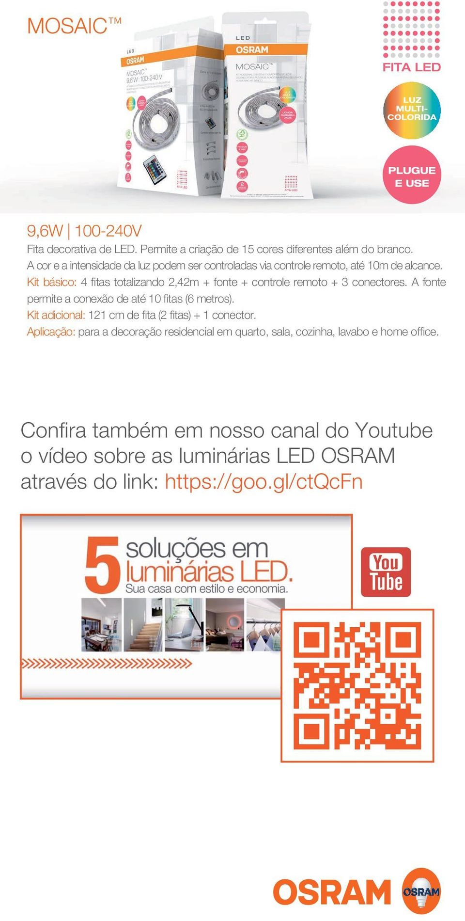 Kit básico: 4 fitas totalizando 2,42m + fonte + controle remoto + 3 conectores. A fonte permite a conexão de até 10 fitas (6 metros).