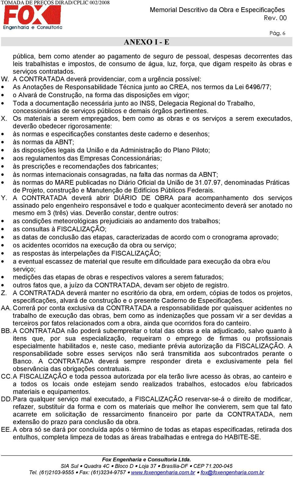 A CONTRATADA deverá providenciar, com a urgência possível: As Anotações de Responsabilidade Técnica junto ao CREA, nos termos da Lei 6496/77; o Alvará de Construção, na forma das disposições em