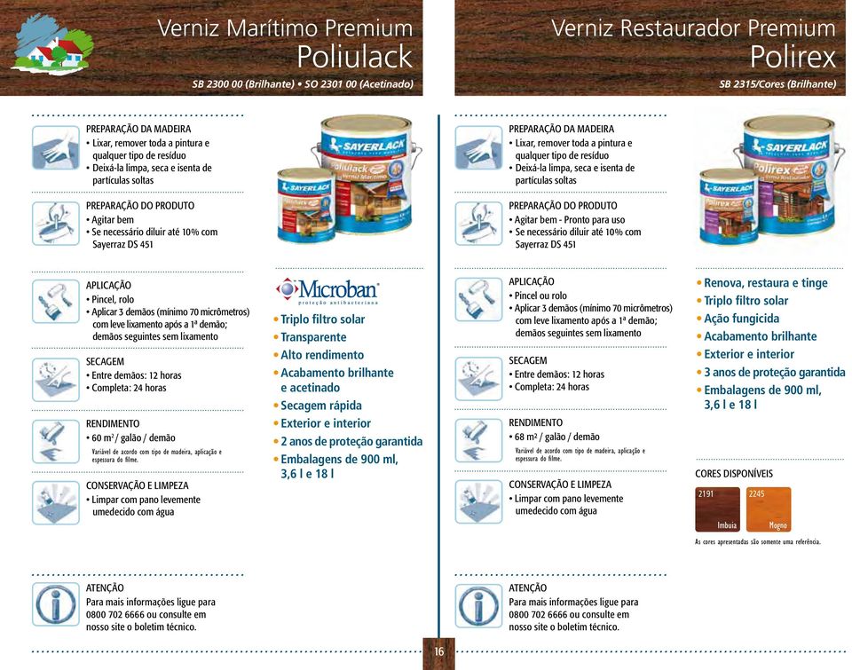 lixamento Entre demãos: 12 horas Completa: 24 horas Triplo filtro solar Transparente Alto rendimento Acabamento brilhante e acetinado Secagem rápida Pincel ou rolo Aplicar 3 demãos (mínimo 70