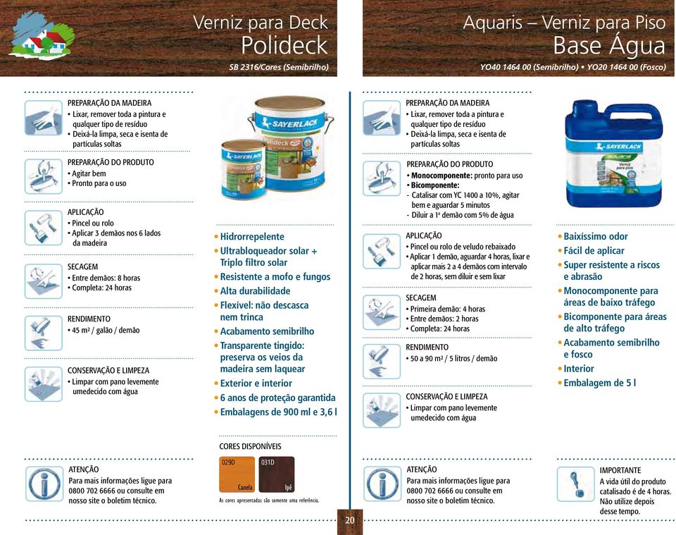 filtro solar Resistente a mofo e fungos Alta durabilidade Flexível: não descasca nem trinca Acabamento semibrilho Transparente tingido: preserva os veios da madeira sem laquear Exterior e interior 6