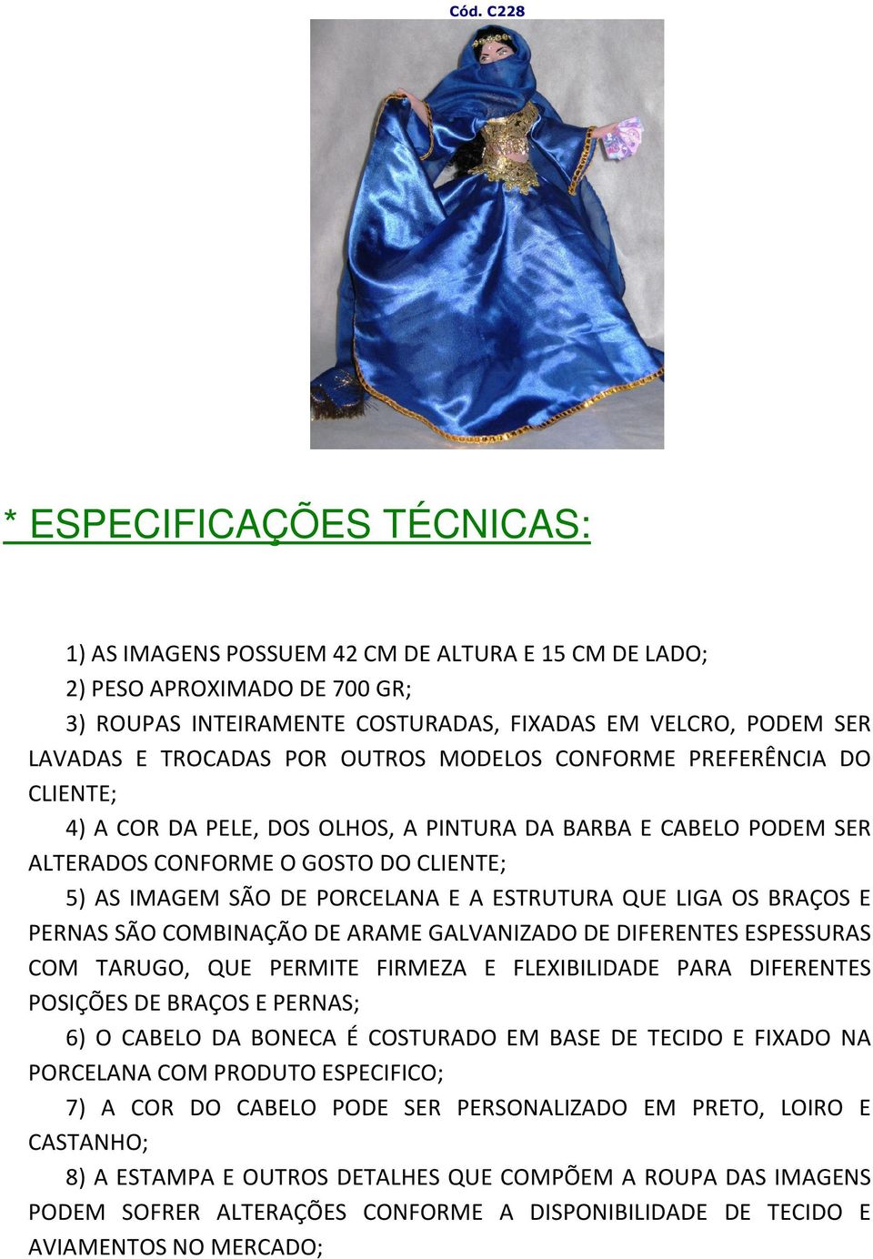 A ESTRUTURA QUE LIGA OS BRAÇOS E PERNAS SÃO COMBINAÇÃO DE ARAME GALVANIZADO DE DIFERENTES ESPESSURAS COM TARUGO, QUE PERMITE FIRMEZA E FLEXIBILIDADE PARA DIFERENTES POSIÇÕES DE BRAÇOS E PERNAS; 6) O