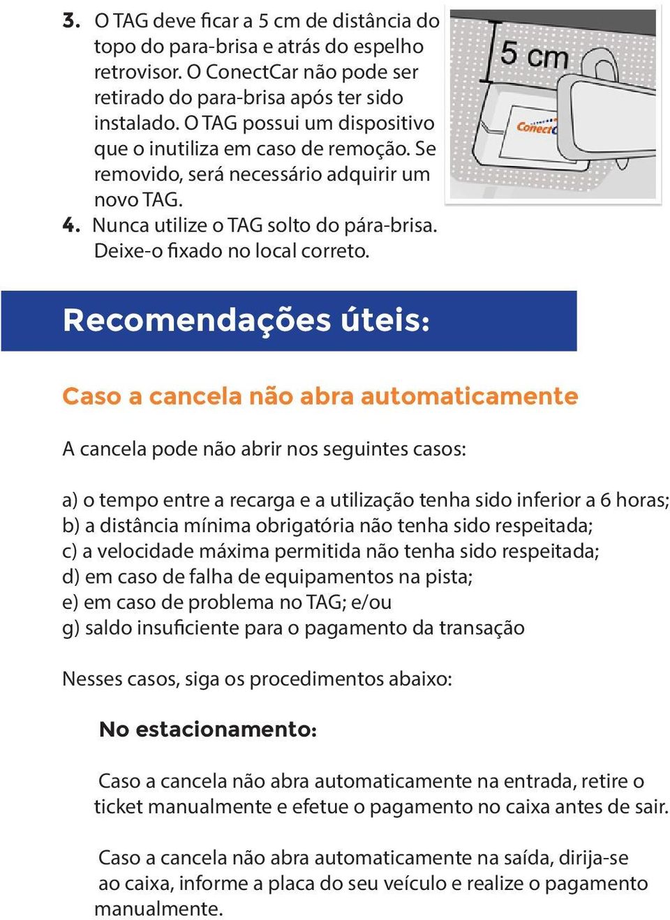 Recomendações úteis: Caso a cancela não abra automaticamente A cancela pode não abrir nos seguintes casos: a) o tempo entre a recarga e a utilização tenha sido inferior a 6 horas; b) a distância