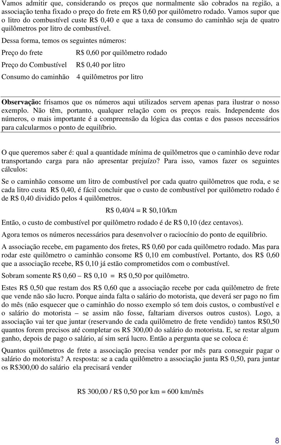 Dessa forma, temos os seguintes números: Preço do frete Preço do Combustível R$ 0,60 por quilômetro rodado R$ 0,40 por litro Consumo do caminhão 4 quilômetros por litro Observação: frisamos que os