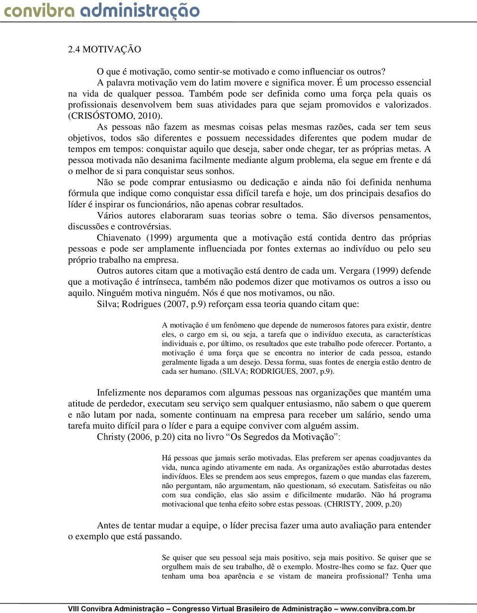 As pessoas não fazem as mesmas coisas pelas mesmas razões, cada ser tem seus objetivos, todos são diferentes e possuem necessidades diferentes que podem mudar de tempos em tempos: conquistar aquilo