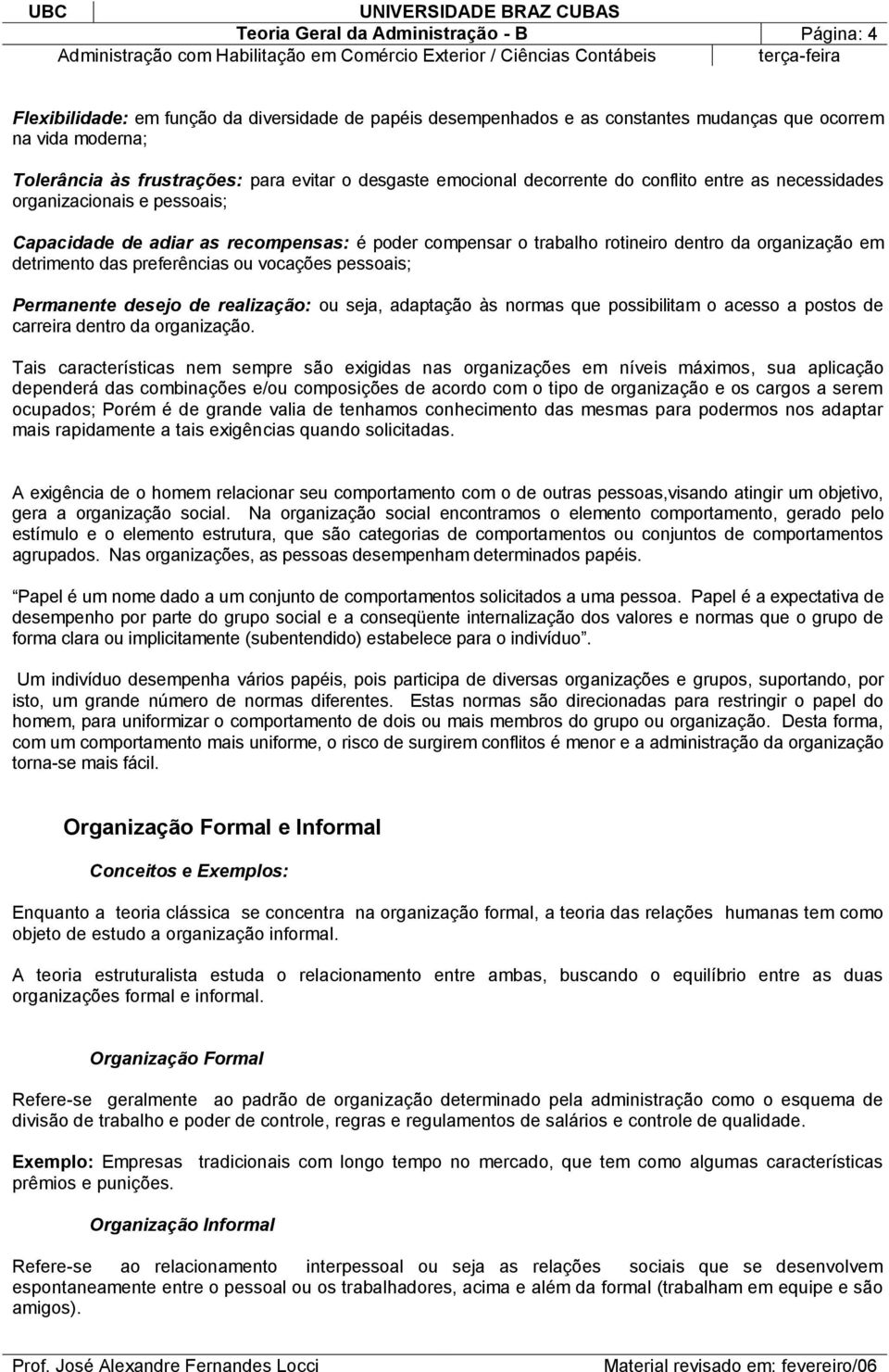 em detrimento das preferências ou vocações pessoais; Permanente desejo de realização: ou seja, adaptação às normas que possibilitam o acesso a postos de carreira dentro da organização.