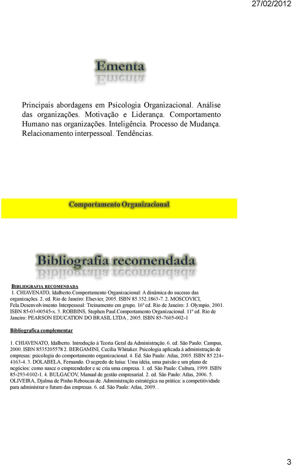 ISBN 85.352.1863-7. 2. MOSCOVICI, Fela.Desenvolvimento Interpessoal: Treinamento em grupo. 16ª ed. Rio de Janeiro: J. Olympio, 2001. ISBN 85-03-00545-x. 3. ROBBINS, Stephen Paul.