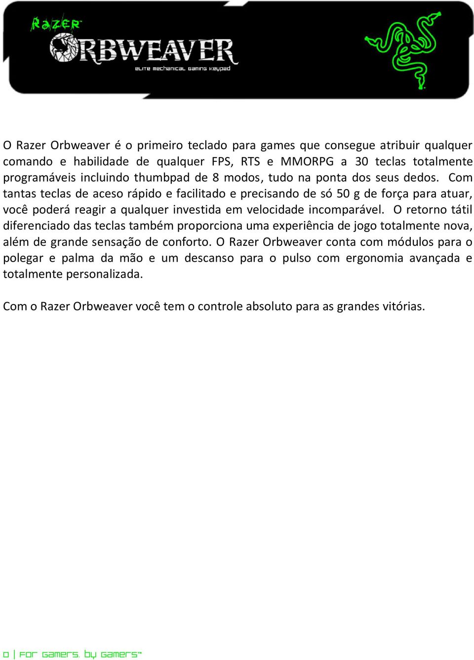 Com tantas teclas de aceso rápido e facilitado e precisando de só 50 g de força para atuar, você poderá reagir a qualquer investida em velocidade incomparável.