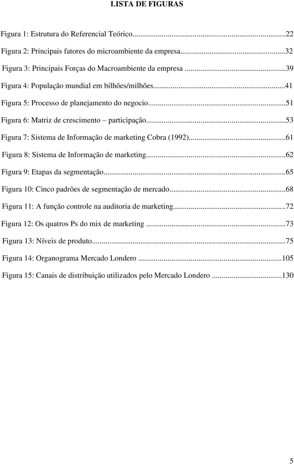 ..53 Figura 7: Sistema de Informação de marketing Cobra (1992)...61 Figura 8: Sistema de Informação de marketing...62 Figura 9: Etapas da segmentação.