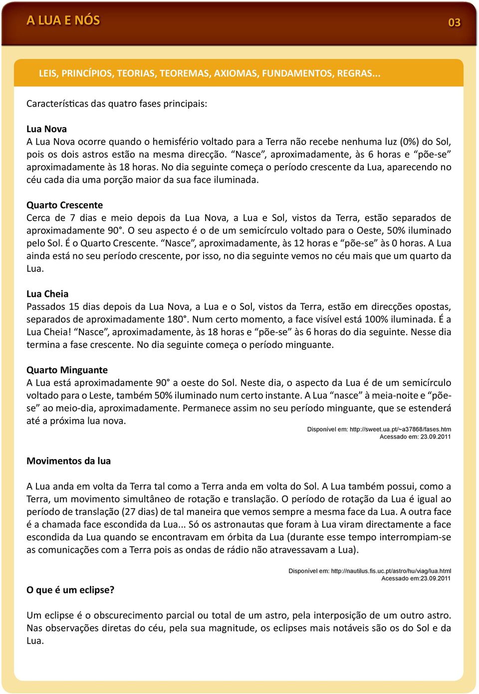 Nasce, aproximadamente, às 6 horas e põe-se aproximadamente às 18 horas. No dia seguinte começa o período crescente da Lua, aparecendo no céu cada dia uma porção maior da sua face iluminada.