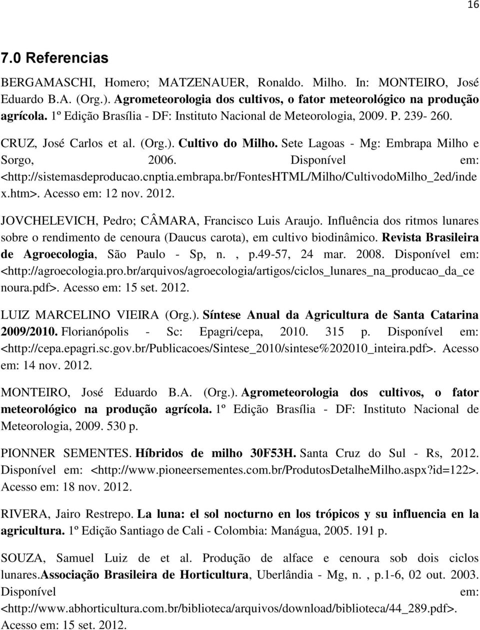 Disponível em: <http://sistemasdeproducao.cnptia.embrapa.br/fonteshtml/milho/cultivodomilho_2ed/inde x.htm>. Acesso em: 12 nov. 2012. JOVCHELEVICH, Pedro; CÂMARA, Francisco Luis Araujo.