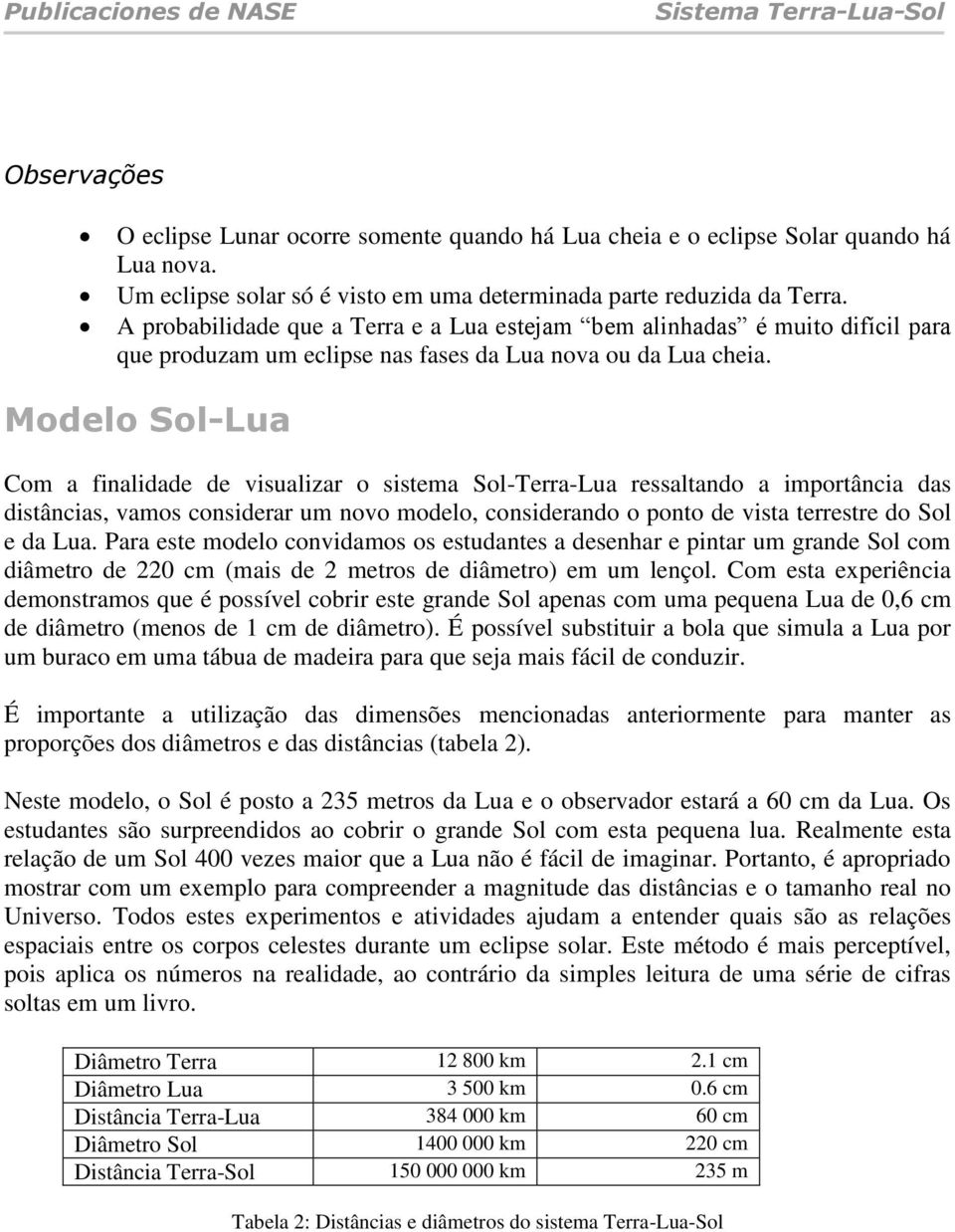 Modelo Sol-Lua Com a finalidade de visualizar o sistema Sol-Terra-Lua ressaltando a importância das distâncias, vamos considerar um novo modelo, considerando o ponto de vista terrestre do Sol e da