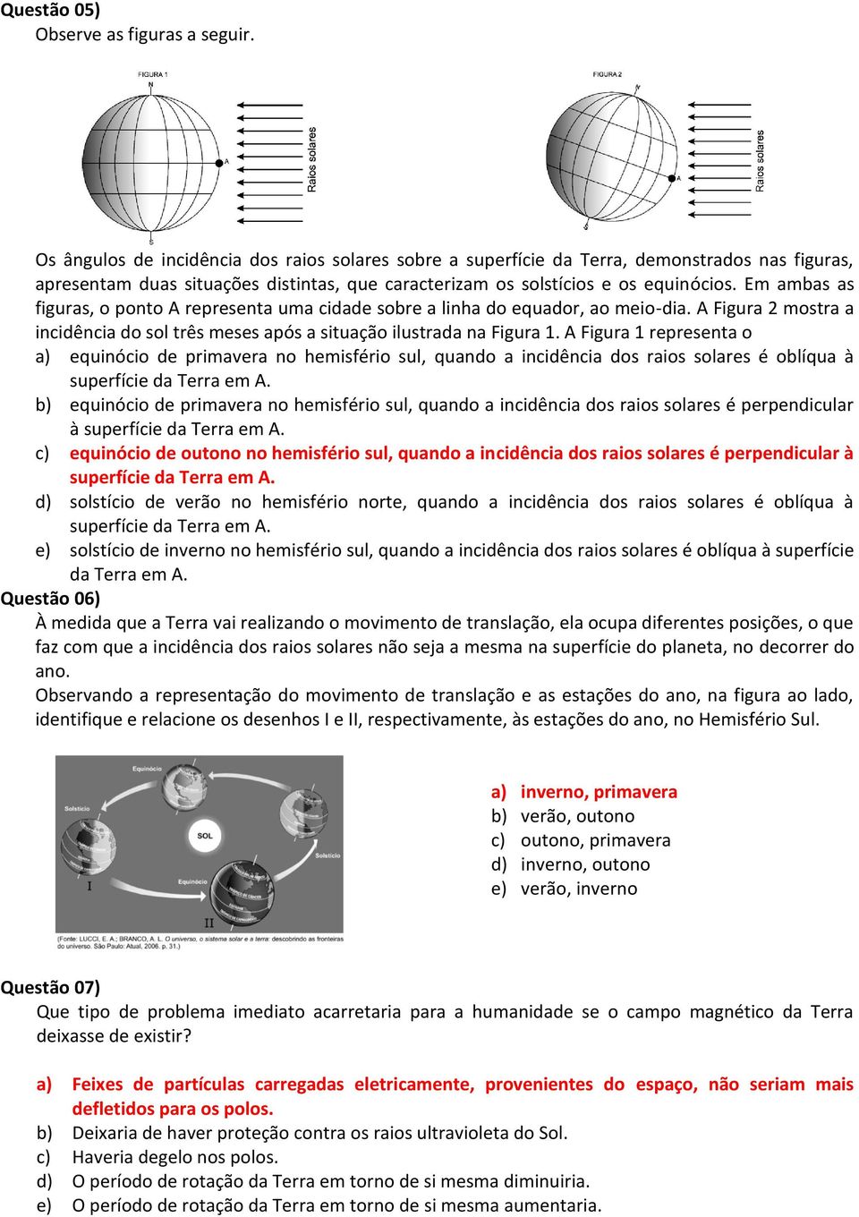 Em ambas as figuras, o ponto A representa uma cidade sobre a linha do equador, ao meio-dia. A Figura 2 mostra a incidência do sol três meses após a situação ilustrada na Figura 1.