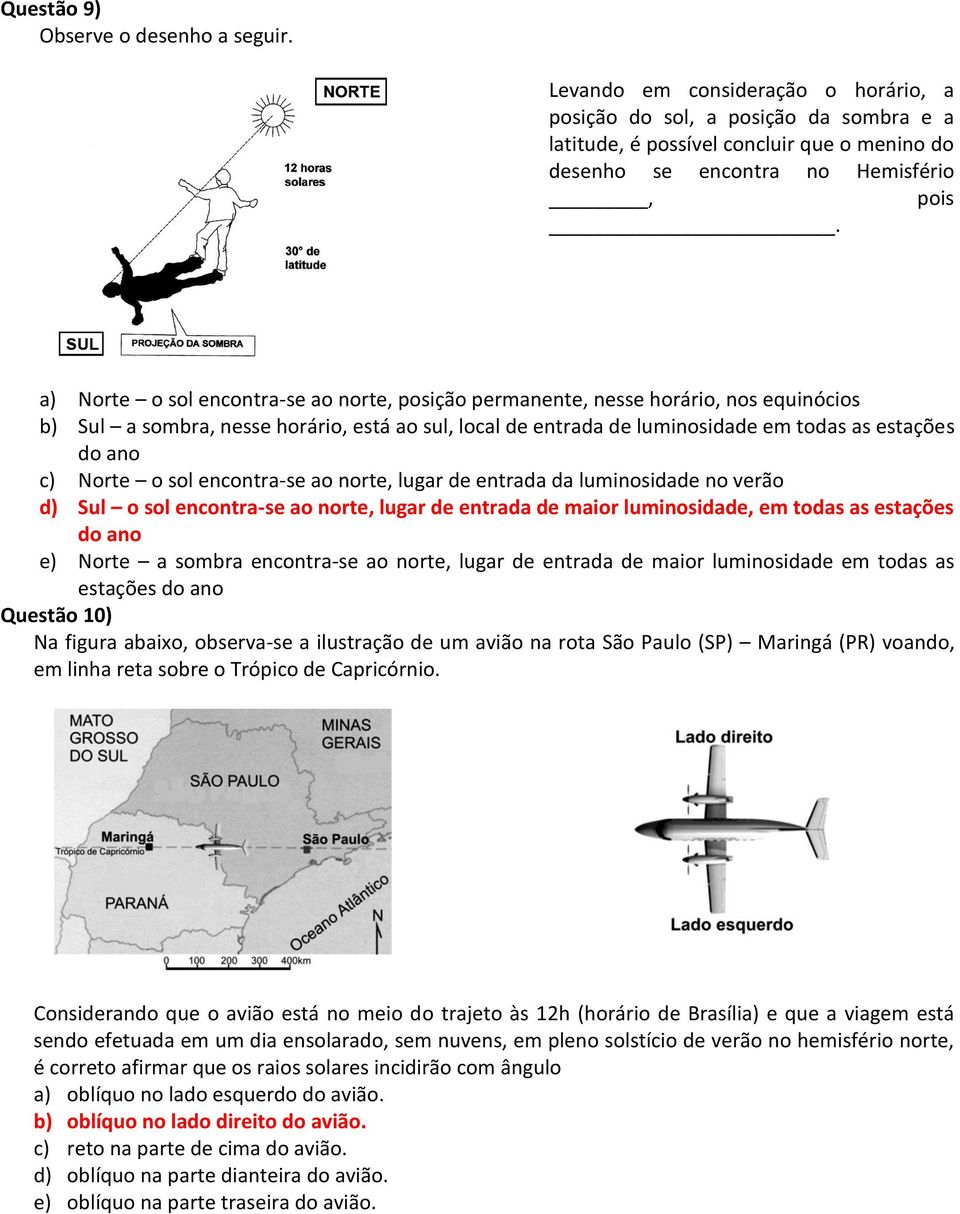 a) Norte o sol encontra-se ao norte, posição permanente, nesse horário, nos equinócios b) Sul a sombra, nesse horário, está ao sul, local de entrada de luminosidade em todas as estações do ano c)