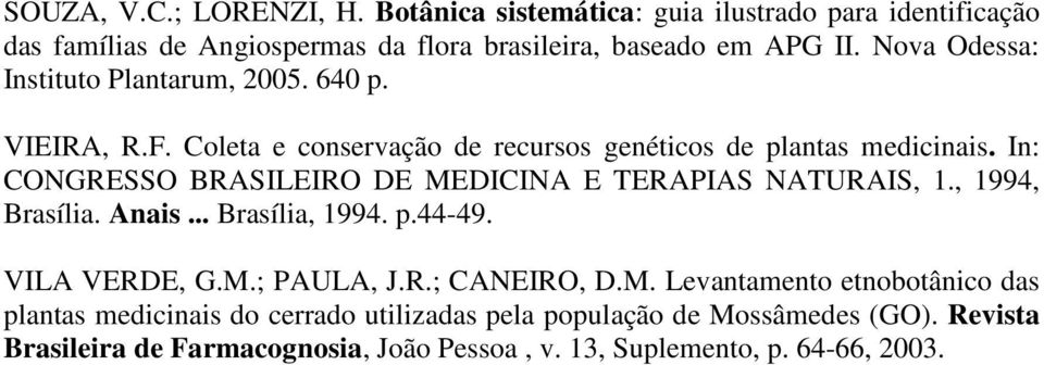 In: CONGRESSO BRASILEIRO DE MEDICINA E TERAPIAS NATURAIS, 1., 1994, Brasília. Anais... Brasília, 1994. p.44-49. VILA VERDE, G.M.; PAULA, J.R.; CANEIRO, D.M. Levantamento etnobotânico das plantas medicinais do cerrado utilizadas pela população de Mossâmedes (GO).