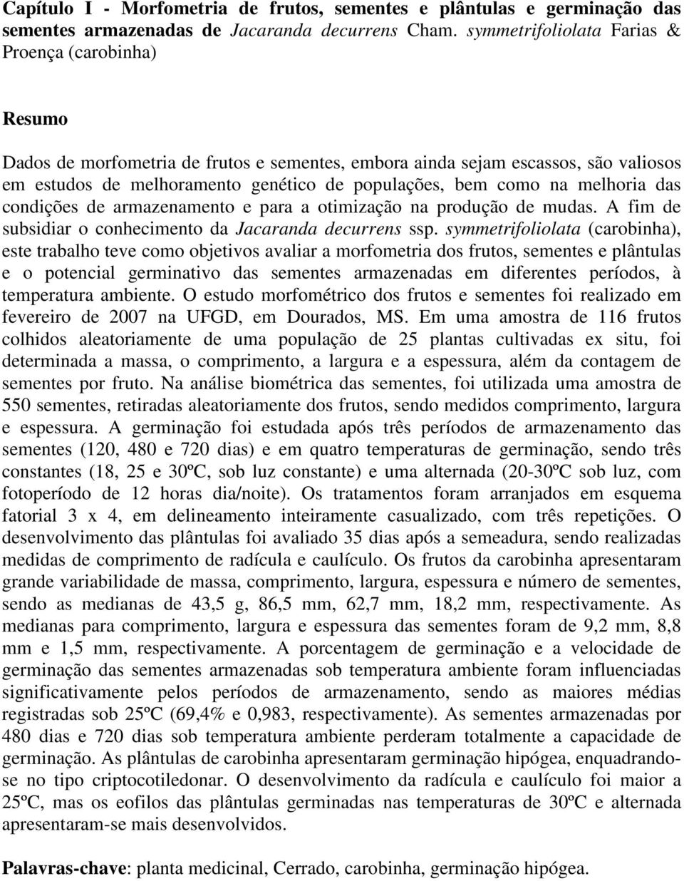 na melhoria das condições de armazenamento e para a otimização na produção de mudas. A fim de subsidiar o conhecimento da Jacaranda decurrens ssp.