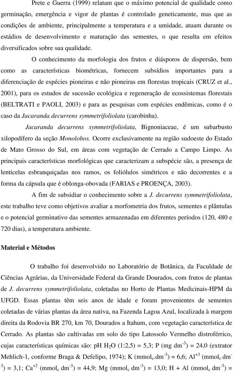 O conhecimento da morfologia dos frutos e diásporos de dispersão, bem como as características biométricas, fornecem subsídios importantes para a diferenciação de espécies pioneiras e não pioneiras em