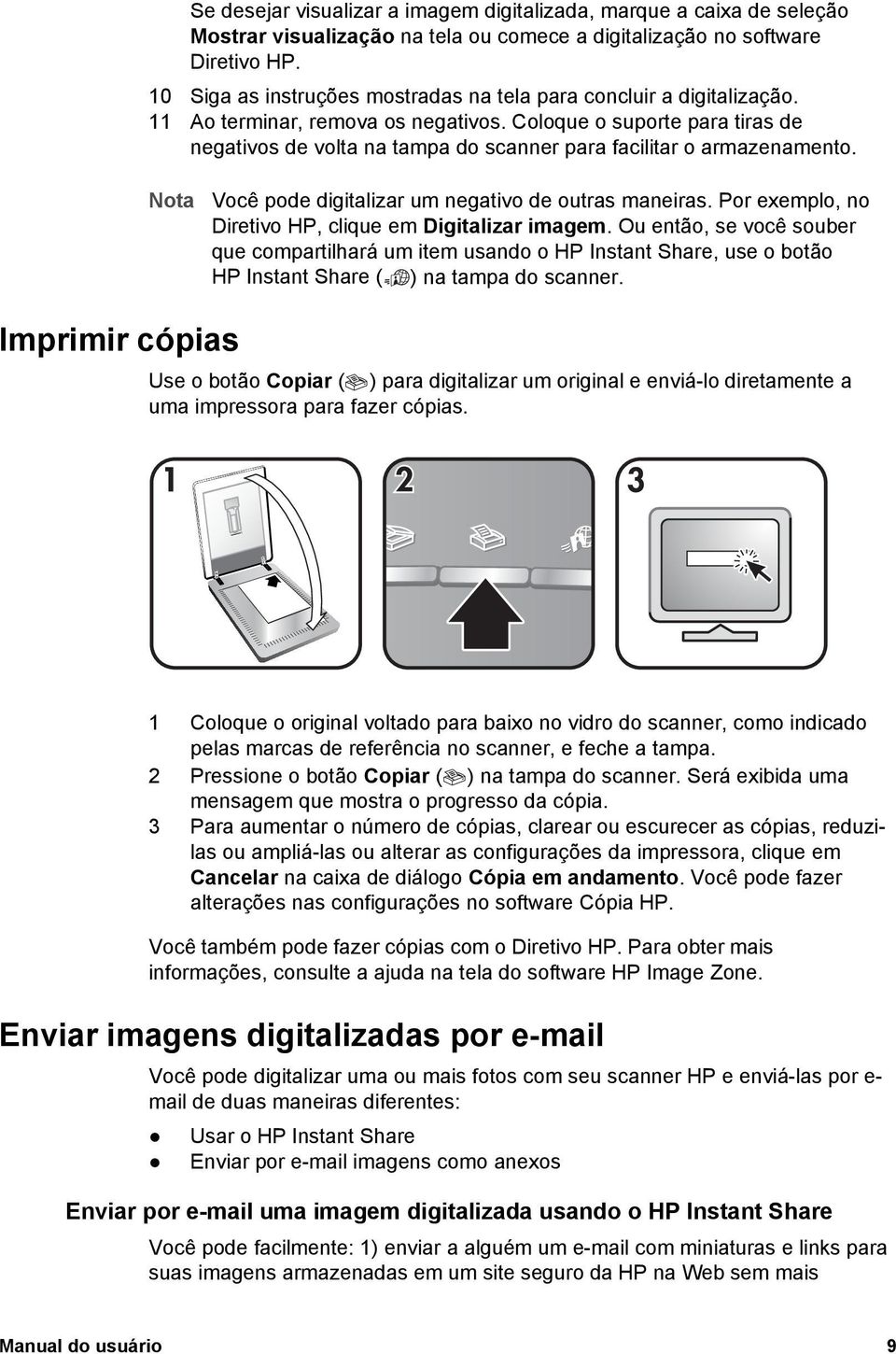 Coloque o suporte para tiras de negativos de volta na tampa do scanner para facilitar o armazenamento. Nota Você pode digitalizar um negativo de outras maneiras.