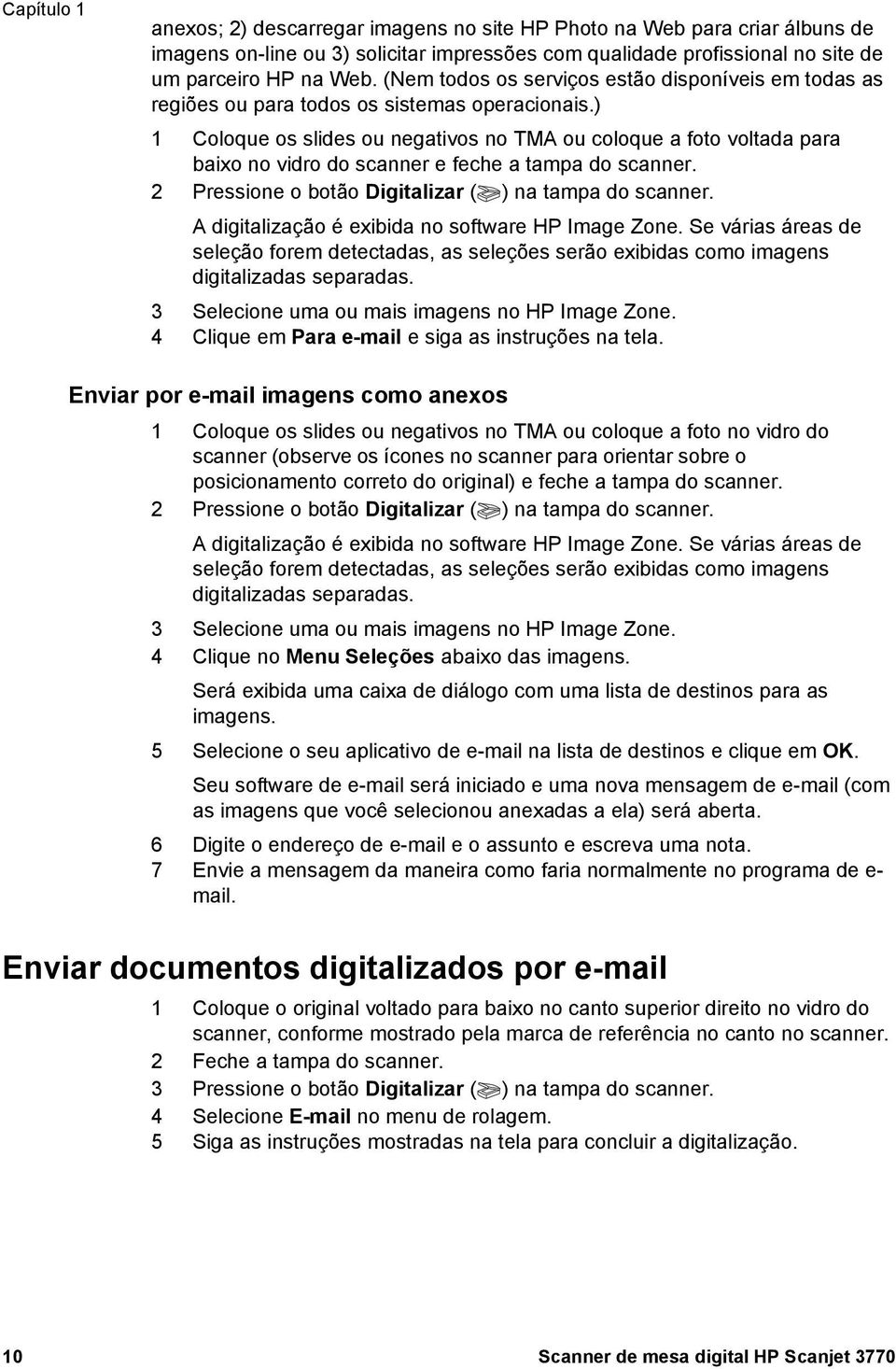 ) 1 Coloque os slides ou negativos no TMA ou coloque a foto voltada para baixo no vidro do scanner e feche a tampa do scanner. 2 Pressione o botão Digitalizar ( ) na tampa do scanner.