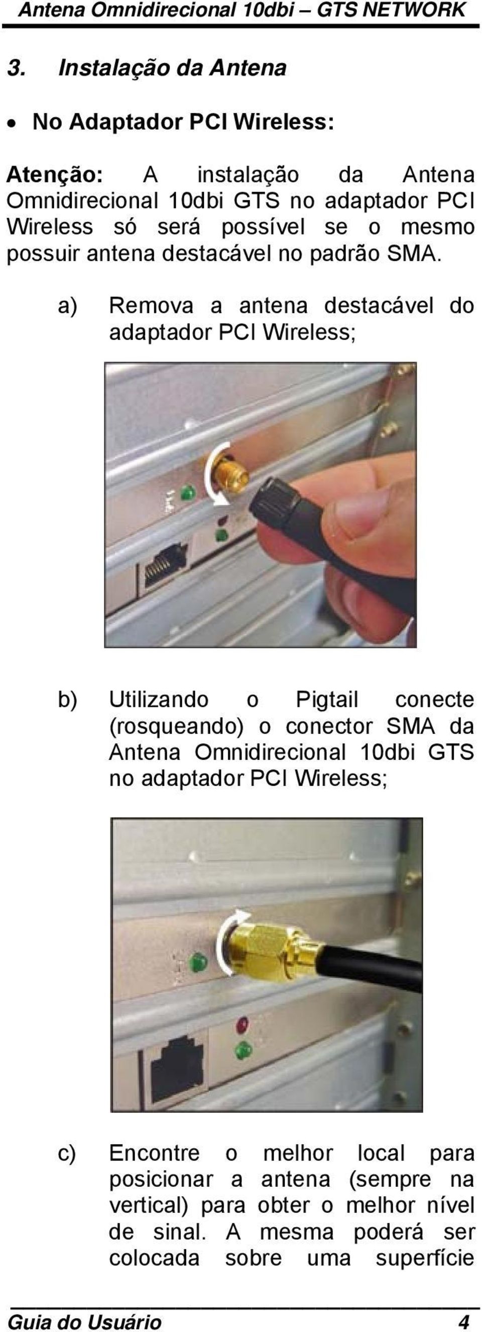 a) Remova a antena destacável do adaptador PCI Wireless; b) Utilizando o Pigtail conecte (rosqueando) o conector SMA da Antena