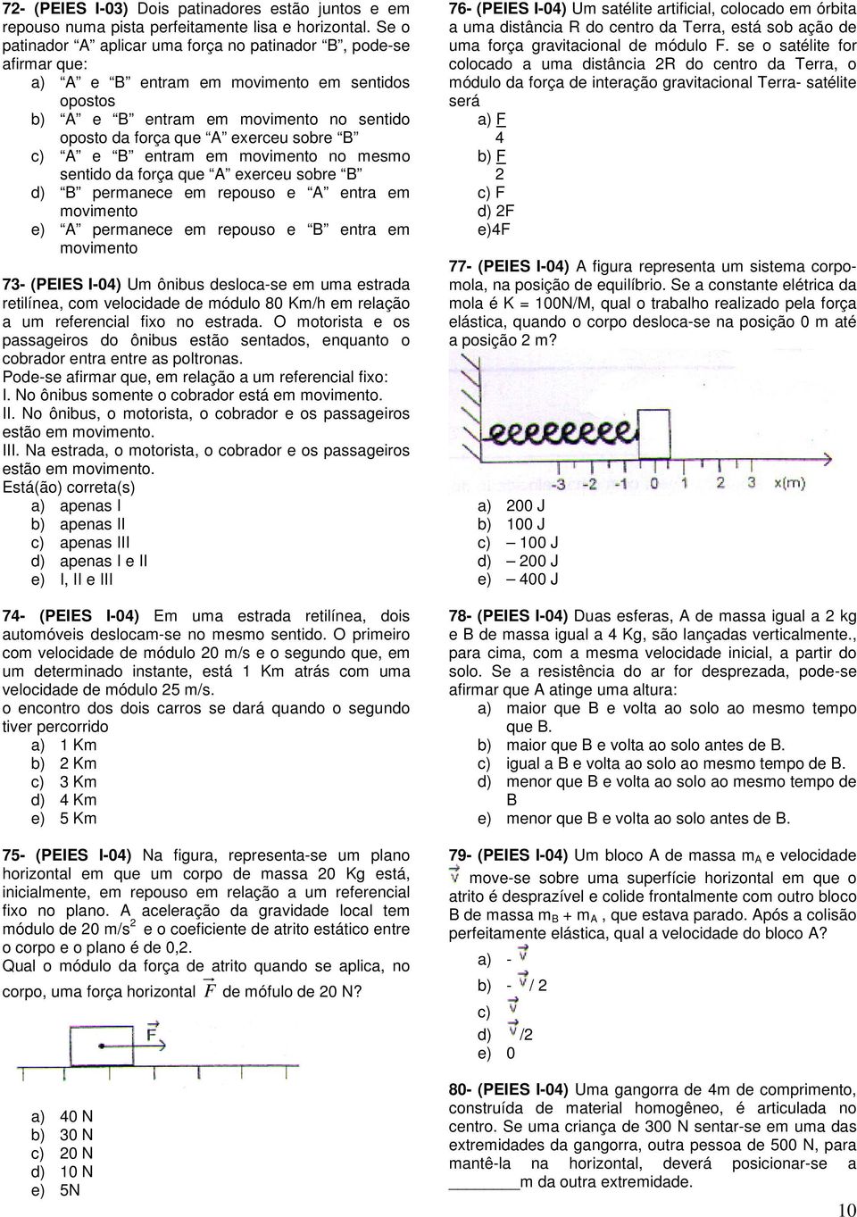 c) A e B entram em movimento no mesmo sentido da força que A exerceu sobre B d) B permanece em repouso e A entra em movimento e) A permanece em repouso e B entra em movimento 73- (PEIES I-04) Um