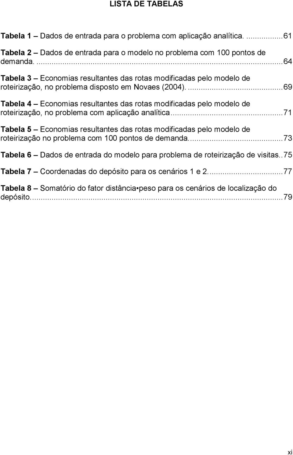 ... 69 Tabela 4 Economias resultantes das rotas modificadas pelo modelo de roteirização, no problema com aplicação analítica.