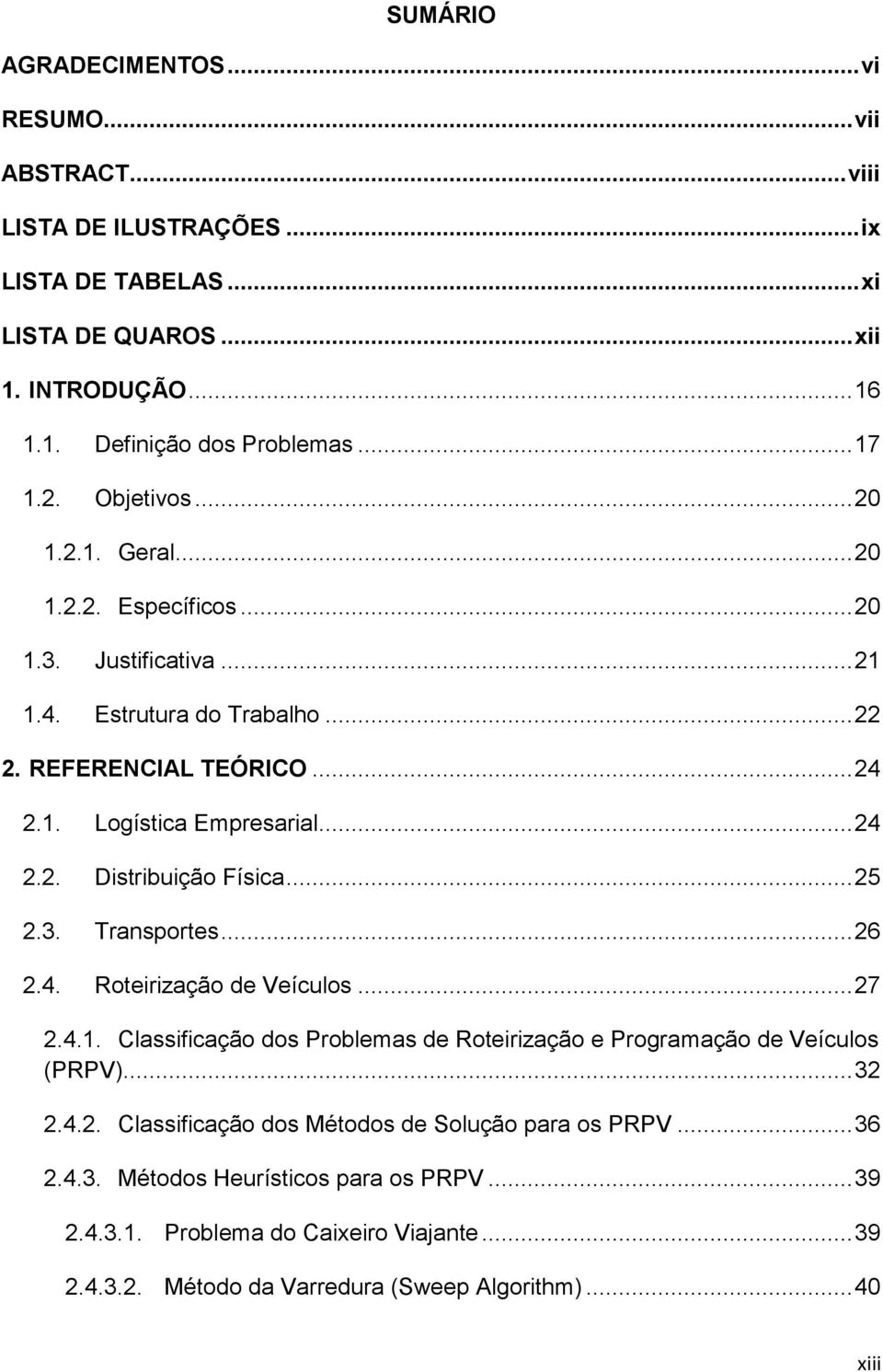 .. 25 2.3. Transportes... 26 2.4. Roteirização de Veículos... 27 2.4.1. Classificação dos Problemas de Roteirização e Programação de Veículos (PRPV)... 32 2.4.2. Classificação dos Métodos de Solução para os PRPV.