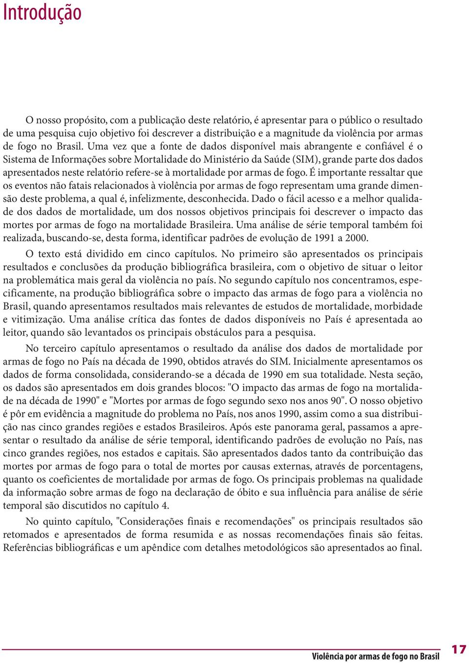 Uma vez que a fonte de dados disponível mais abrangente e confiável é o Sistema de Informações sobre Mortalidade do Ministério da Saúde (SIM), grande parte dos dados apresentados neste relatório